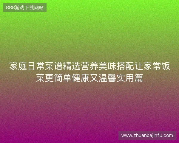 家庭日常菜谱精选营养美味搭配让家常饭菜更简单健康又温馨实用篇